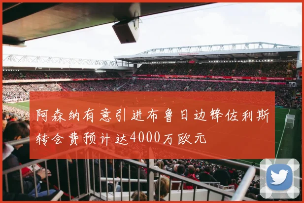 阿森纳有意引进布鲁日边锋佐利斯转会费预计达4000万欧元