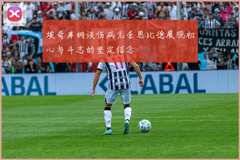 埃奇库姆谈伤病无奈恩比德展现初心与斗志的坚定信念