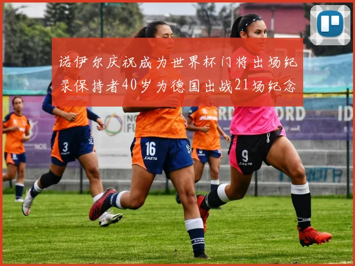 诺伊尔庆祝成为世界杯门将出场纪录保持者40岁为德国出战21场纪念照曝光