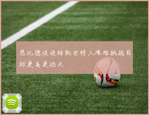 恩比德谈逆转凯尔特人艰难挑战目标更高更远大