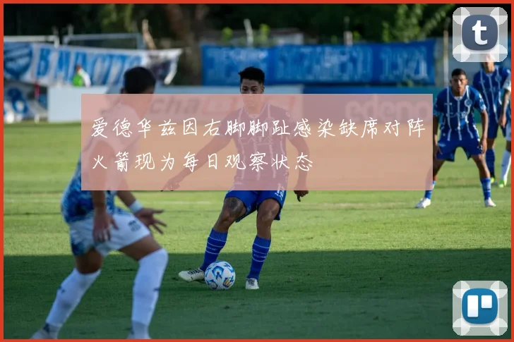 爱德华兹因右脚脚趾感染缺席对阵火箭现为每日观察状态