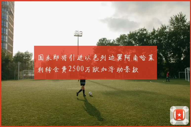 国米即将引进以色列边翼阿南哈莱利转会费2500万欧加浮动条款