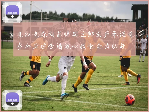 克拉克森向菲律宾主帅发声承诺将参加亚运会请放心我会全力以赴
